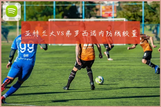 亚特兰大vs弗罗西诺内防线较量