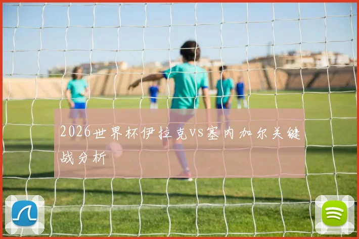 2026世界杯伊拉克vs塞内加尔关键战分析