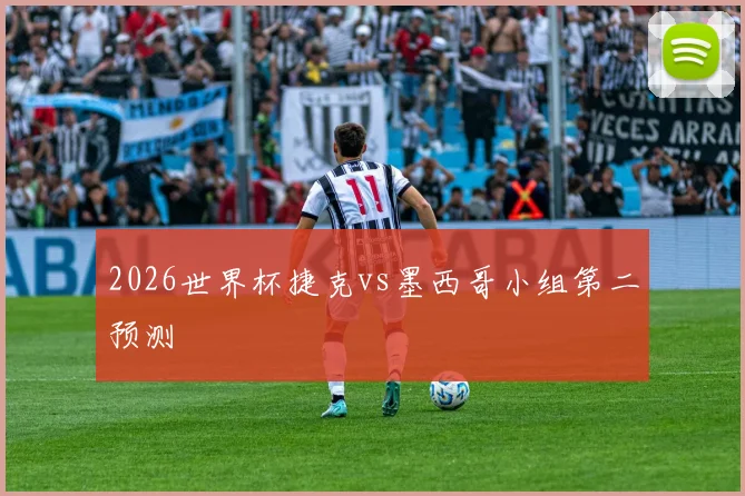 2026世界杯捷克vs墨西哥小组第二预测