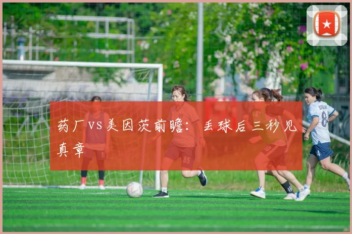 药厂vs美因茨前瞻：丢球后三秒见真章