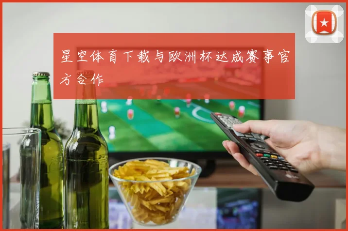 星空体育下载与欧洲杯达成赛事官方合作
