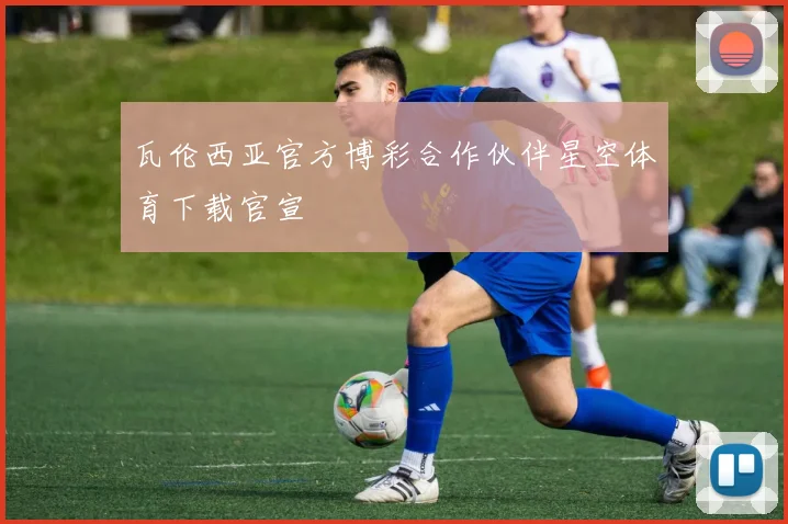 瓦伦西亚官方博彩合作伙伴星空体育下载官宣
