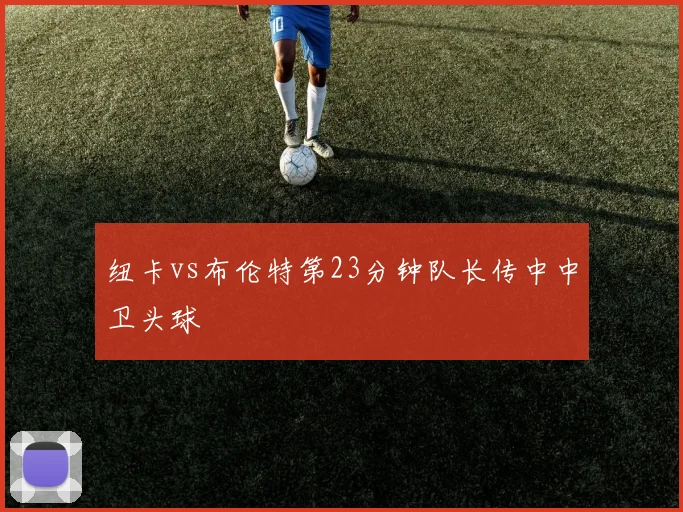 纽卡vs布伦特第23分钟队长传中中卫头球
